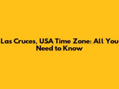 Las Cruces, USA Time Zone: All You Need to Know