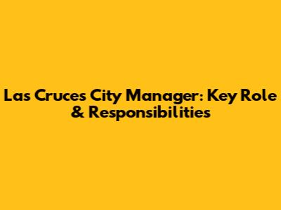 Las Cruces City Manager: Key Role & Responsibilities