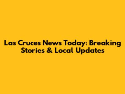 Las Cruces News Today: Breaking Stories & Local Updates