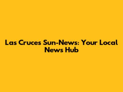Las Cruces Sun-News: Your Local News Hub