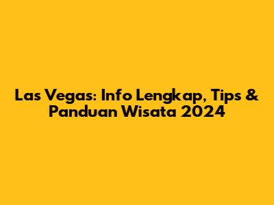 Las Vegas: Info Lengkap, Tips & Panduan Wisata 2024