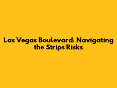 Las Vegas Boulevard: Navigating the Strip's Risks