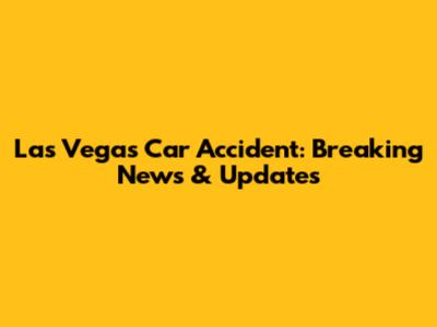 Las Vegas Car Accident: Breaking News & Updates