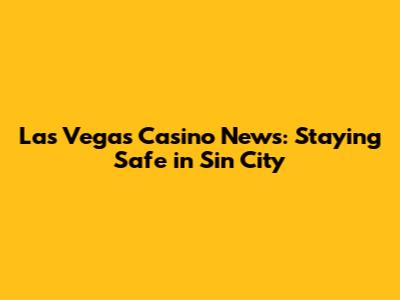 Las Vegas Casino News: Staying Safe in Sin City