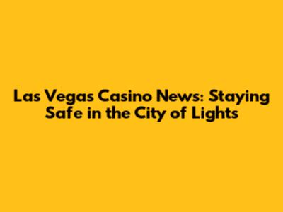 Las Vegas Casino News: Staying Safe in the City of Lights