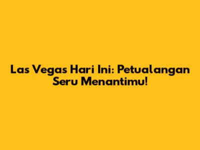 Las Vegas Hari Ini: Petualangan Seru Menantimu!