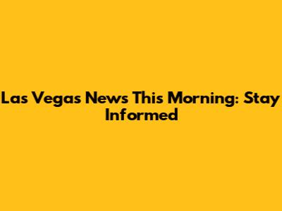 Las Vegas News This Morning: Stay Informed