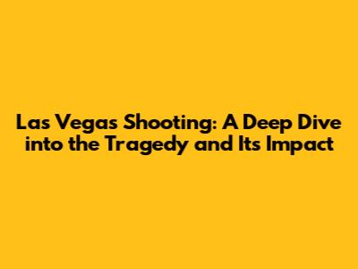 Las Vegas Shooting: A Deep Dive into the Tragedy and Its Impact
