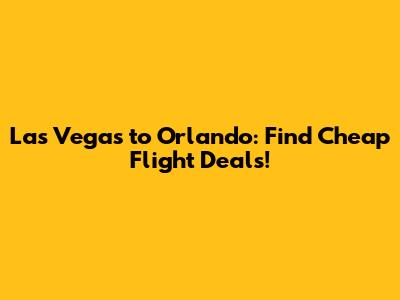 Las Vegas to Orlando: Find Cheap Flight Deals!