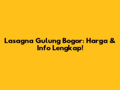 Lasagna Gulung Bogor: Harga & Info Lengkap!