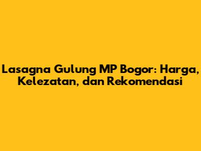 Lasagna Gulung MP Bogor: Harga, Kelezatan, dan Rekomendasi