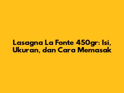 Lasagna La Fonte 450gr: Isi, Ukuran, dan Cara Memasak