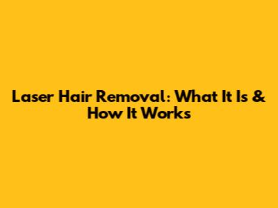 Laser Hair Removal: What It Is & How It Works