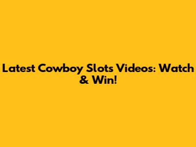 Latest Cowboy Slots Videos: Watch & Win!