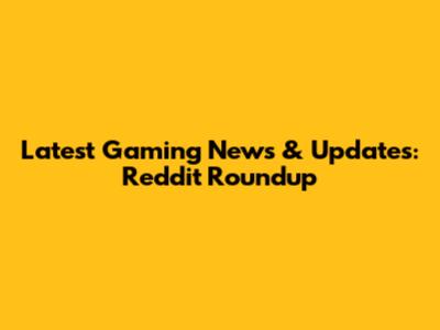 Latest Gaming News & Updates: Reddit Roundup