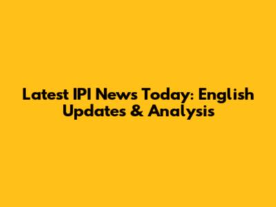 Latest IPI News Today: English Updates & Analysis