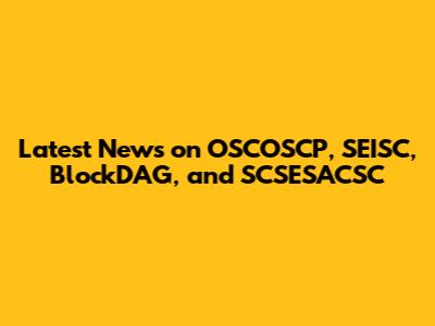 Latest News on OSCOSCP, SEISC, BlockDAG, and SCSESACSC