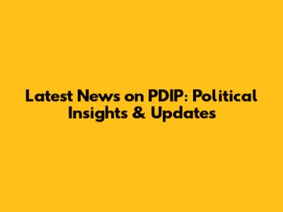 Latest News on PDIP: Political Insights & Updates