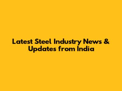 Latest Steel Industry News & Updates from India