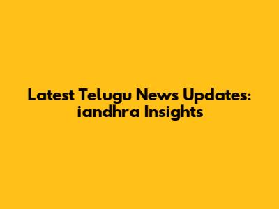 Latest Telugu News Updates: iandhra Insights