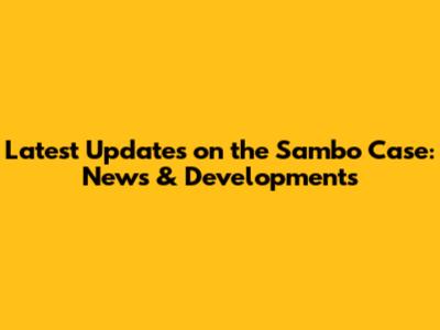 Latest Updates on the Sambo Case: News & Developments