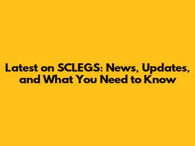 Latest on SCLEGS: News, Updates, and What You Need to Know