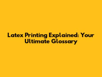Latex Printing Explained: Your Ultimate Glossary