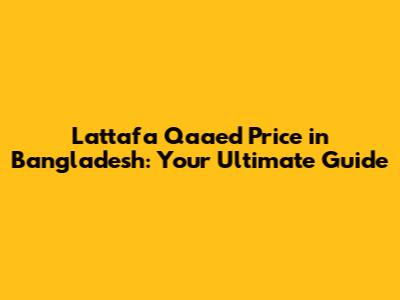 Lattafa Qaaed Price in Bangladesh: Your Ultimate Guide