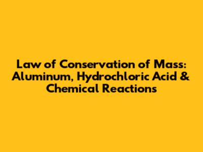 Law of Conservation of Mass: Aluminum, Hydrochloric Acid & Chemical Reactions