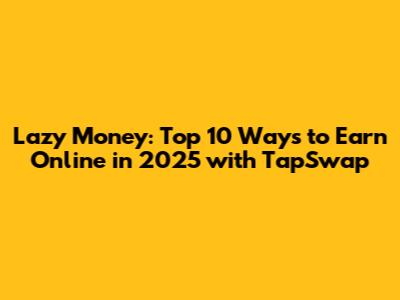 Lazy Money: Top 10 Ways to Earn Online in 2025 with TapSwap