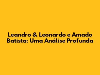 Leandro & Leonardo e Amado Batista: Uma Análise Profunda