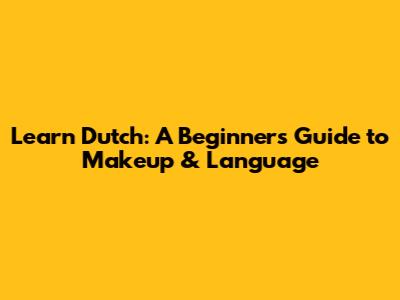 Learn Dutch: A Beginner's Guide to Makeup & Language