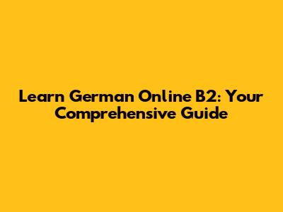 Learn German Online B2: Your Comprehensive Guide
