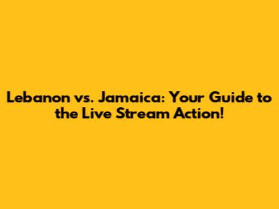 Lebanon vs. Jamaica: Your Guide to the Live Stream Action!