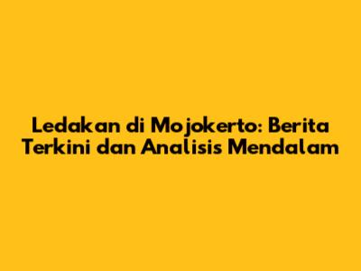 Ledakan di Mojokerto: Berita Terkini dan Analisis Mendalam