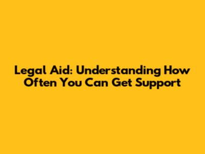 Legal Aid: Understanding How Often You Can Get Support