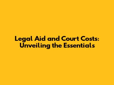 Legal Aid and Court Costs: Unveiling the Essentials