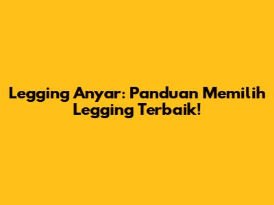 Legging Anyar: Panduan Memilih Legging Terbaik!