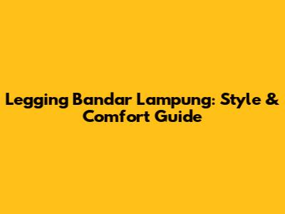 Legging Bandar Lampung: Style & Comfort Guide