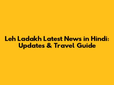 Leh Ladakh Latest News in Hindi: Updates & Travel Guide