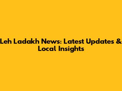 Leh Ladakh News: Latest Updates & Local Insights