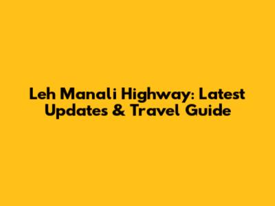 Leh Manali Highway: Latest Updates & Travel Guide