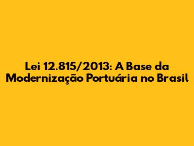 Lei 12.815/2013: A Base da Modernização Portuária no Brasil