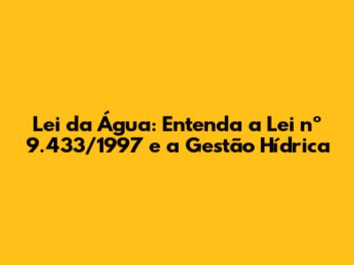 Lei da Água: Entenda a Lei nº 9.433/1997 e a Gestão Hídrica