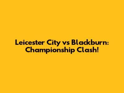 Leicester City vs Blackburn: Championship Clash!