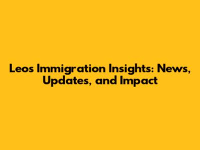 Leo's Immigration Insights: News, Updates, and Impact