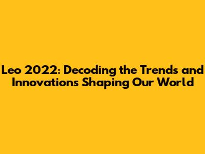 Leo 2022: Decoding the Trends and Innovations Shaping Our World