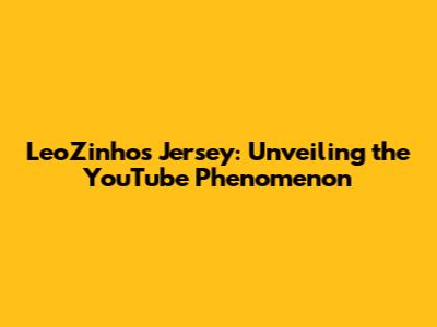 LeoZinho's Jersey: Unveiling the YouTube Phenomenon