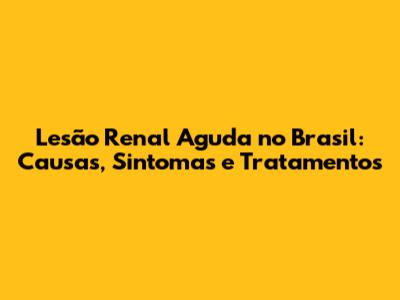 Lesão Renal Aguda no Brasil: Causas, Sintomas e Tratamentos