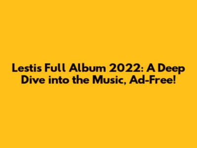 Lesti's Full Album 2022: A Deep Dive into the Music, Ad-Free!